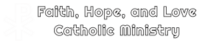 Faith, Hope, and Love Catholic Ministry